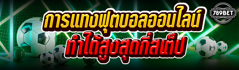 การแทงฟุตบอลออนไลน์ทำได้สูงสุดกี่สเต็ป